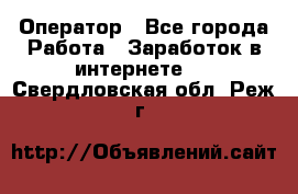 Оператор - Все города Работа » Заработок в интернете   . Свердловская обл.,Реж г.